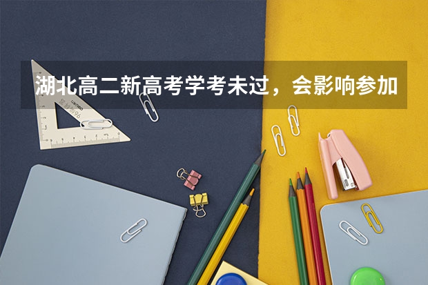 湖北高二新高考学考未过，会影响参加高考和上大学吗？