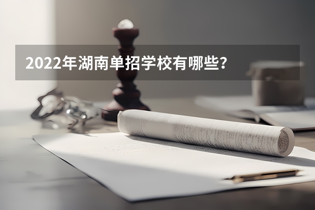 2022年湖南单招学校有哪些？