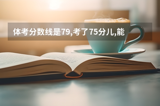 体考分数线是79,考了75分儿,能上什么学吗?