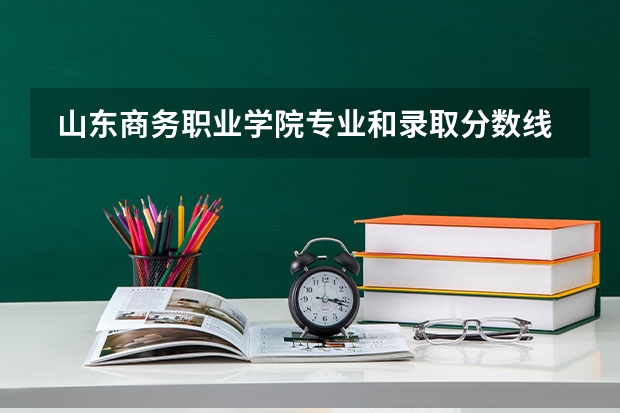 山东商务职业学院专业和录取分数线是多少