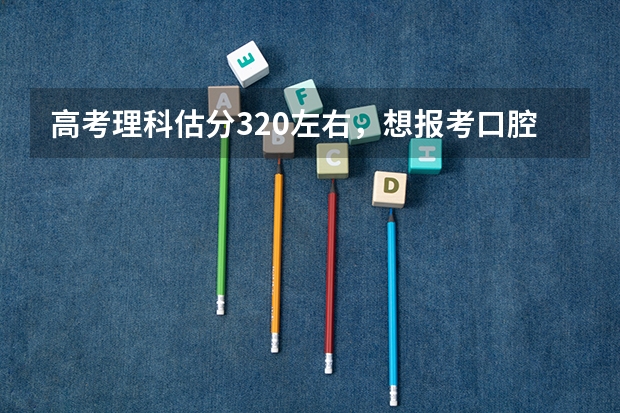 高考理科估分320左右，想报考口腔医学专科！有什么学校能去啊！我是新疆的！