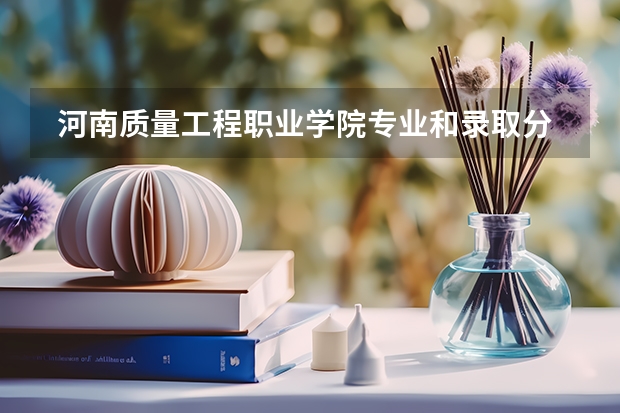  河南质量工程职业学院专业和录取分数线是多少