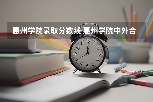 惠州学院录取分数线 惠州学院中外合作办学分数线