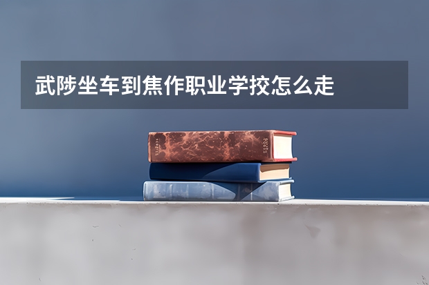 武陟坐车到焦作职业学挍怎么走