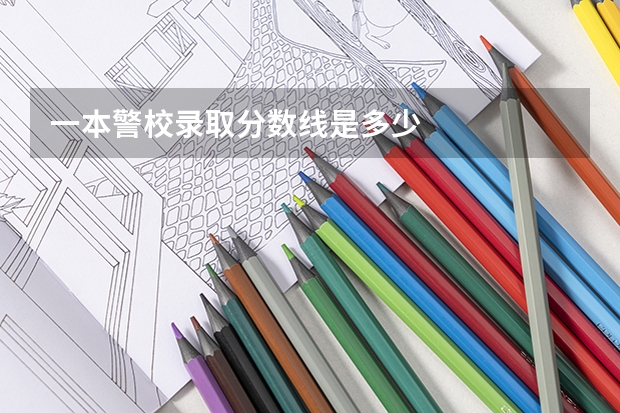 一本警校录取分数线是多少