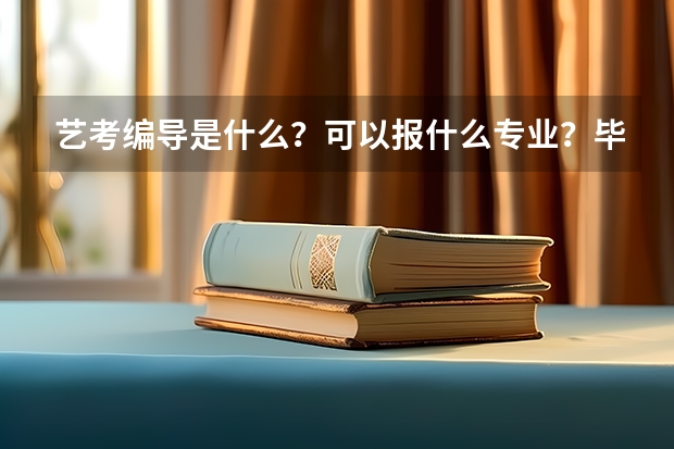艺考编导是什么？可以报什么专业？毕业后编导可以干什么