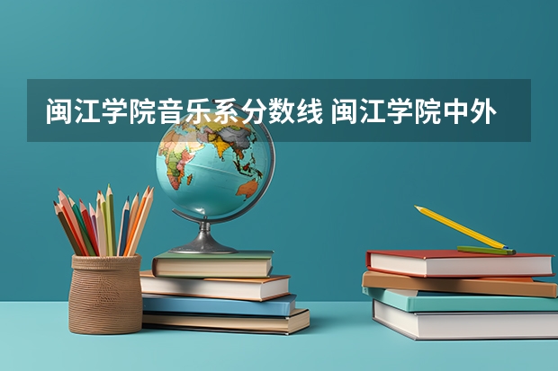闽江学院音乐系分数线 闽江学院中外合作分数线