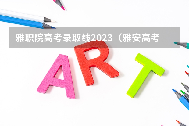 雅职院高考录取线2023（雅安高考复读学校排名？）