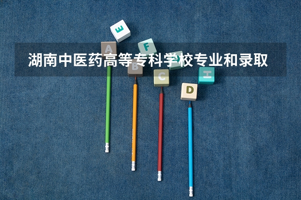  湖南中医药高等专科学校专业和录取分数线是多少