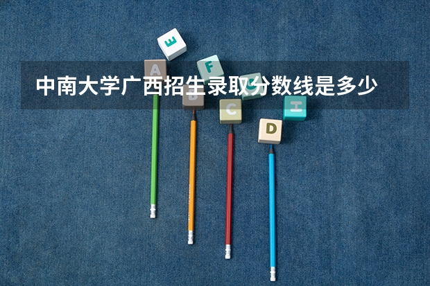中南大学广西招生录取分数线是多少