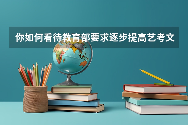 你如何看待教育部要求逐步提高艺考文化课录取线这件事？