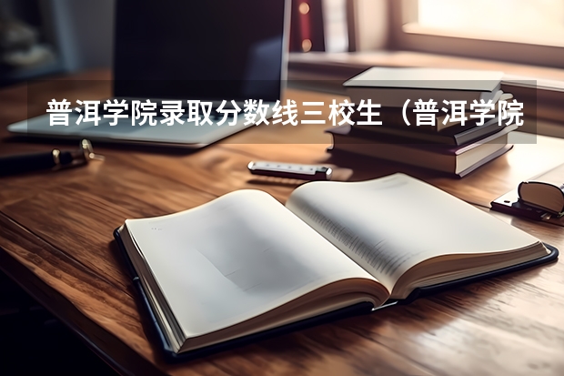 普洱学院录取分数线三校生（普洱学院专业录取分数线）