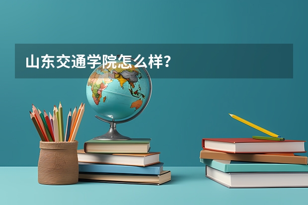 山东交通学院怎么样？