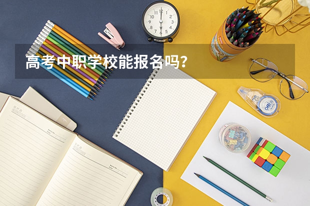 高考中职学校能报名吗？