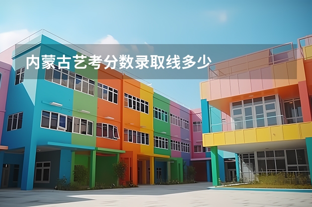内蒙古艺考分数录取线多少