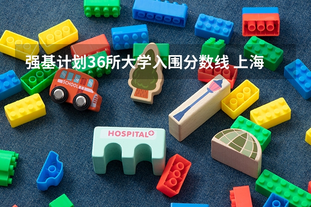 强基计划36所大学入围分数线 上海交大强基计划2023入围分数线？