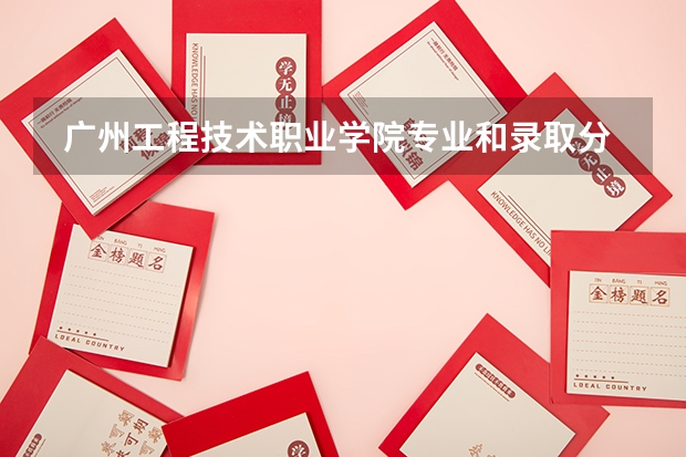  广州工程技术职业学院专业和录取分数线是多少