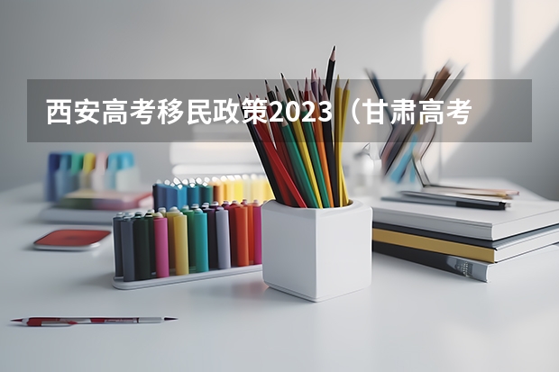 西安高考移民政策2023（甘肃高考移民最新处理政策）