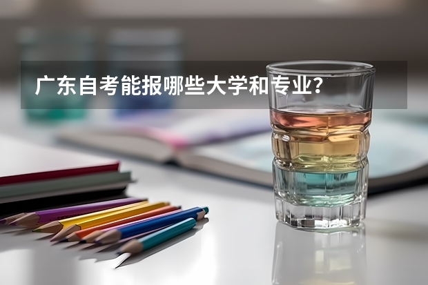 广东自考能报哪些大学和专业？