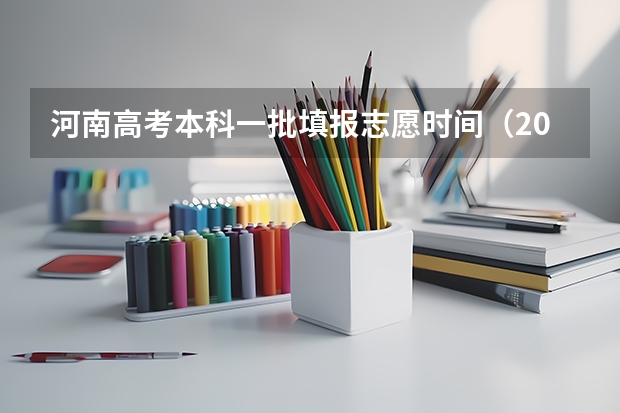 河南高考本科一批填报志愿时间（2023年河南省高考志愿填报及录取时间一览表（附）