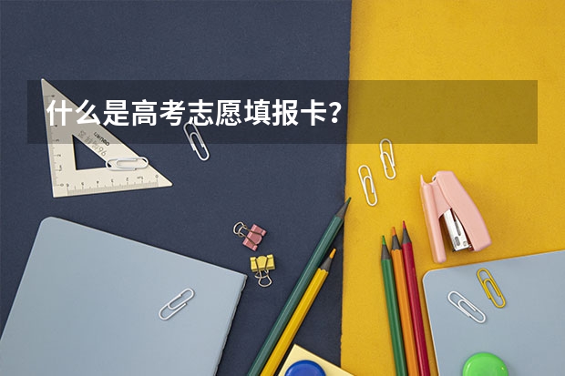 什么是高考志愿填报卡？