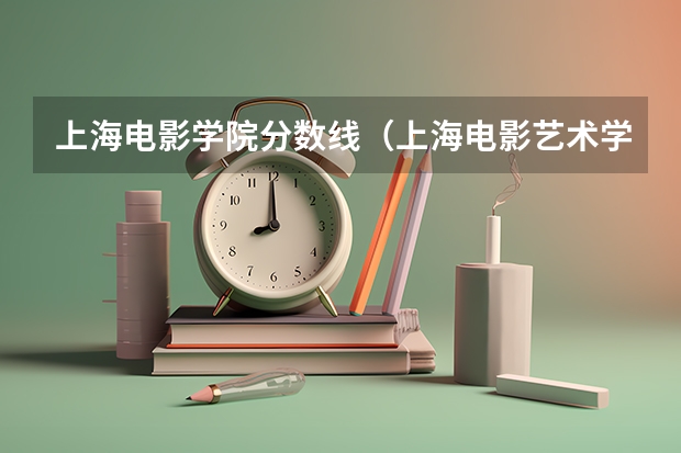 上海电影学院分数线（上海电影艺术学院分数线）