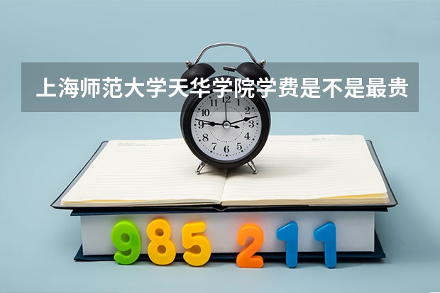 上海师范大学天华学院学费是不是最贵的（填志愿了 我学二本德语在浙江有就业容易否）