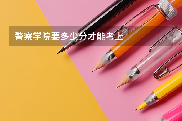 警察学院要多少分才能考上