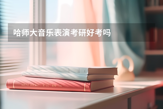 哈师大音乐表演考研好考吗