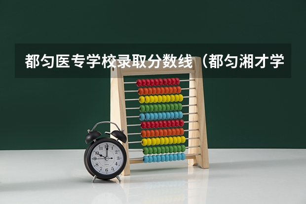 都匀医专学校录取分数线（都匀湘才学校高中录取分数线）