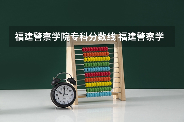 福建警察学院专科分数线 福建警察学院录取分数线