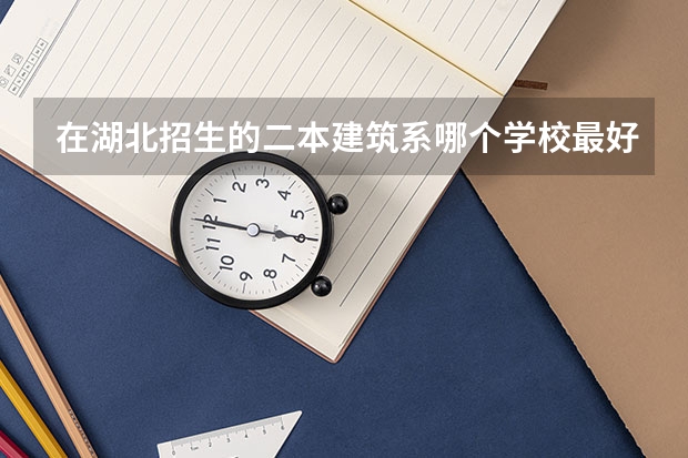 在湖北招生的二本建筑系哪个学校最好？