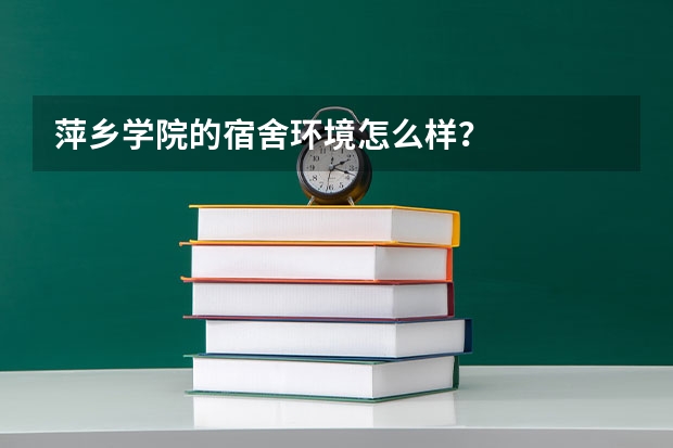 萍乡学院的宿舍环境怎么样？