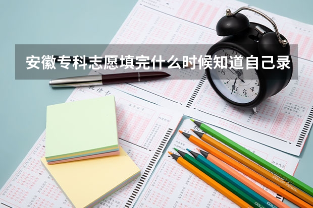 安徽专科志愿填完什么时候知道自己录取