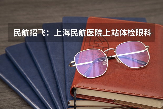 民航招飞：上海民航医院上站体检眼科检查部分（民航招飞体检全介绍（通俗易懂版，建议新手收藏））