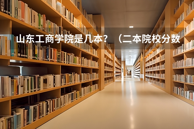 山东工商学院是几本？（二本院校分数排名）