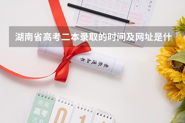 湖南省高考二本录取的时间及网址是什么？？