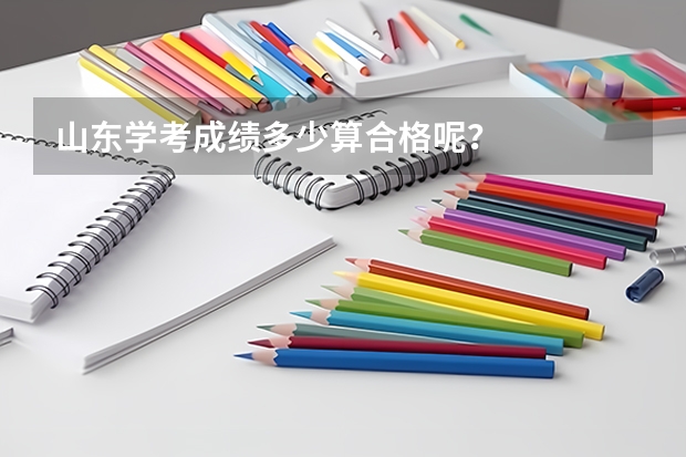 山东学考成绩多少算合格呢？