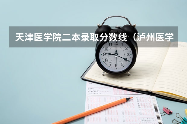 天津医学院二本录取分数线（泸州医学院二本录取分数线）