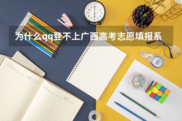 为什么qq登不上广西高考志愿填报系统