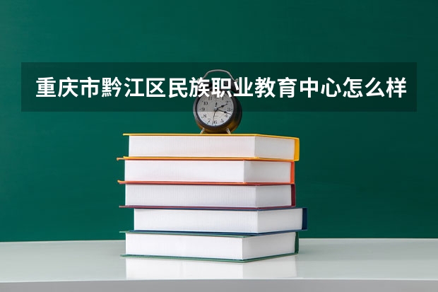 重庆市黔江区民族职业教育中心怎么样？