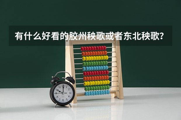 有什么好看的胶州秧歌或者东北秧歌？（用于高考）本人舞蹈，软度都还可以