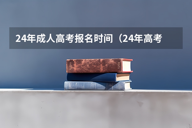 24年成人高考报名时间(24年高考报名是几月份开始)