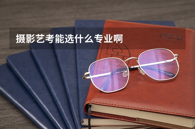 摄影艺考能选什么专业啊