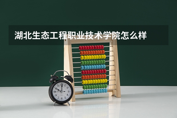 湖北生态工程职业技术学院怎么样