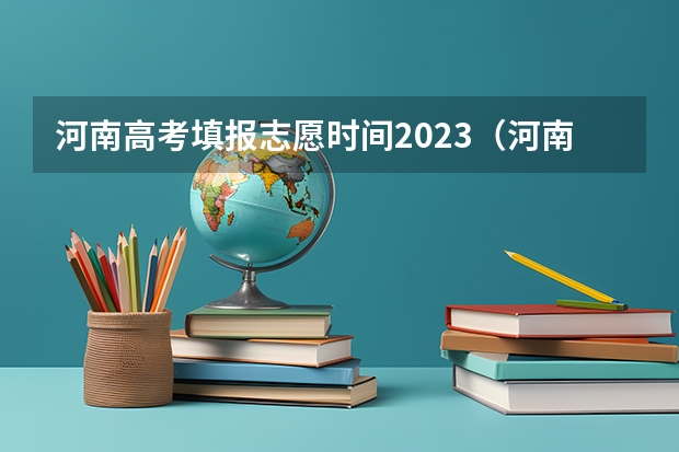 河南高考填报志愿时间2023（河南高考报考时间2023年时间表）
