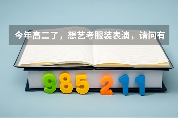 今年高二了，想艺考服装表演，请问有什么要求，艺考时要走那些流程，在贵阳有招生还是要到其他地区去考？