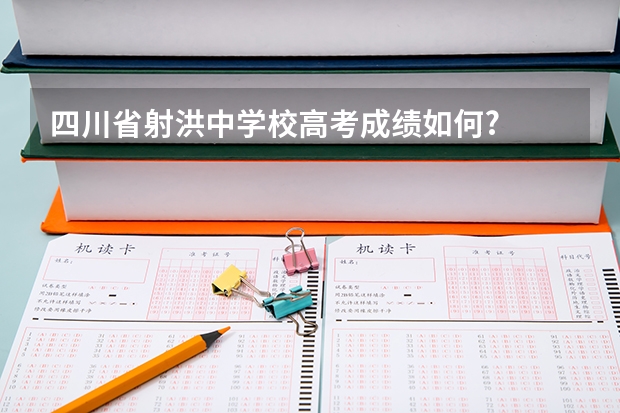 四川省射洪中学校高考成绩如何?