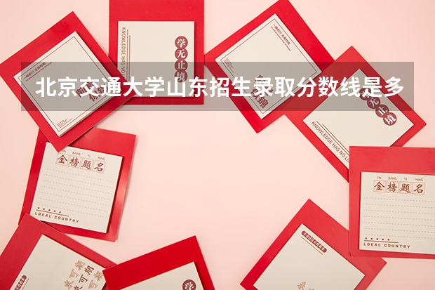 北京交通大学山东招生录取分数线是多少