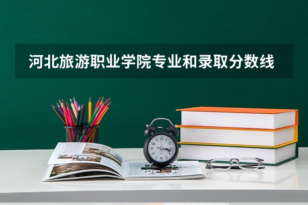  河北旅游职业学院专业和录取分数线是多少
